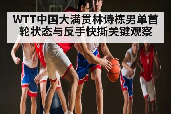WTT中国大满贯林诗栋男单首轮状态与反手快撕关键观察 | kaiyun