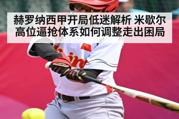 赫罗纳西甲开局低迷解析 米歇尔高位逼抢体系如何调整走出困局（kaiyun）